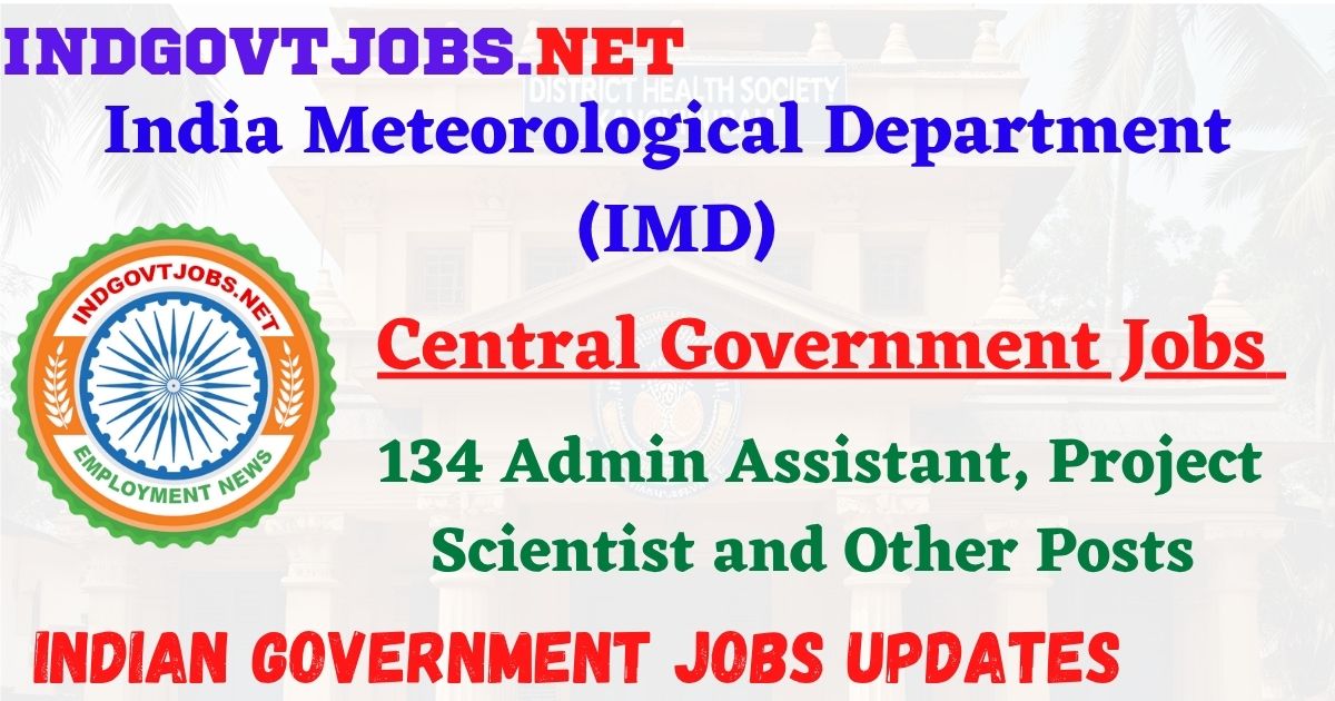 IMD Recruitment 2025 – 134 Admin Assistant, Project Scientist and Other Posts IndGovtjobs
