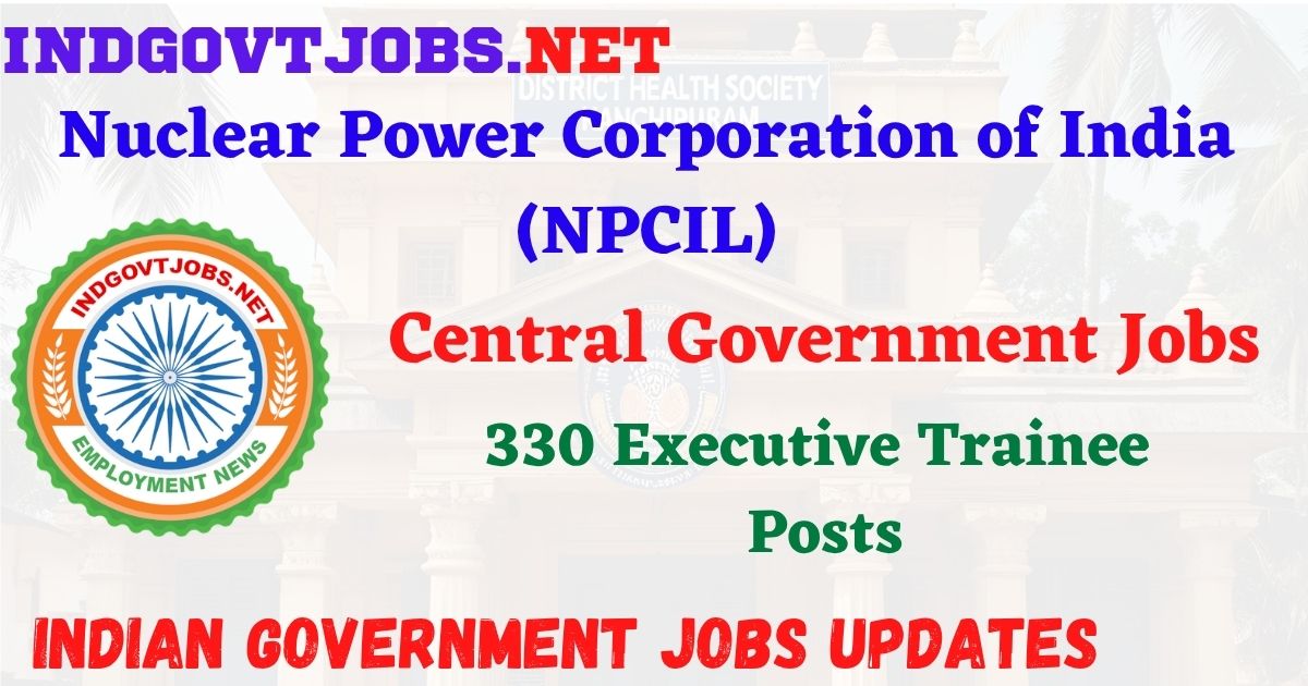 NPCIL Recruitment 2026 – 330 Executive Trainee Posts IndGovtjobs